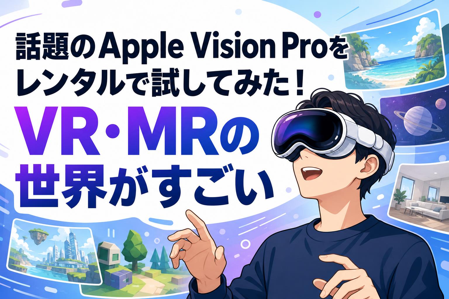 話題のApple Vision Proをレンタルで試してみた！VR・MRの世界がすごい