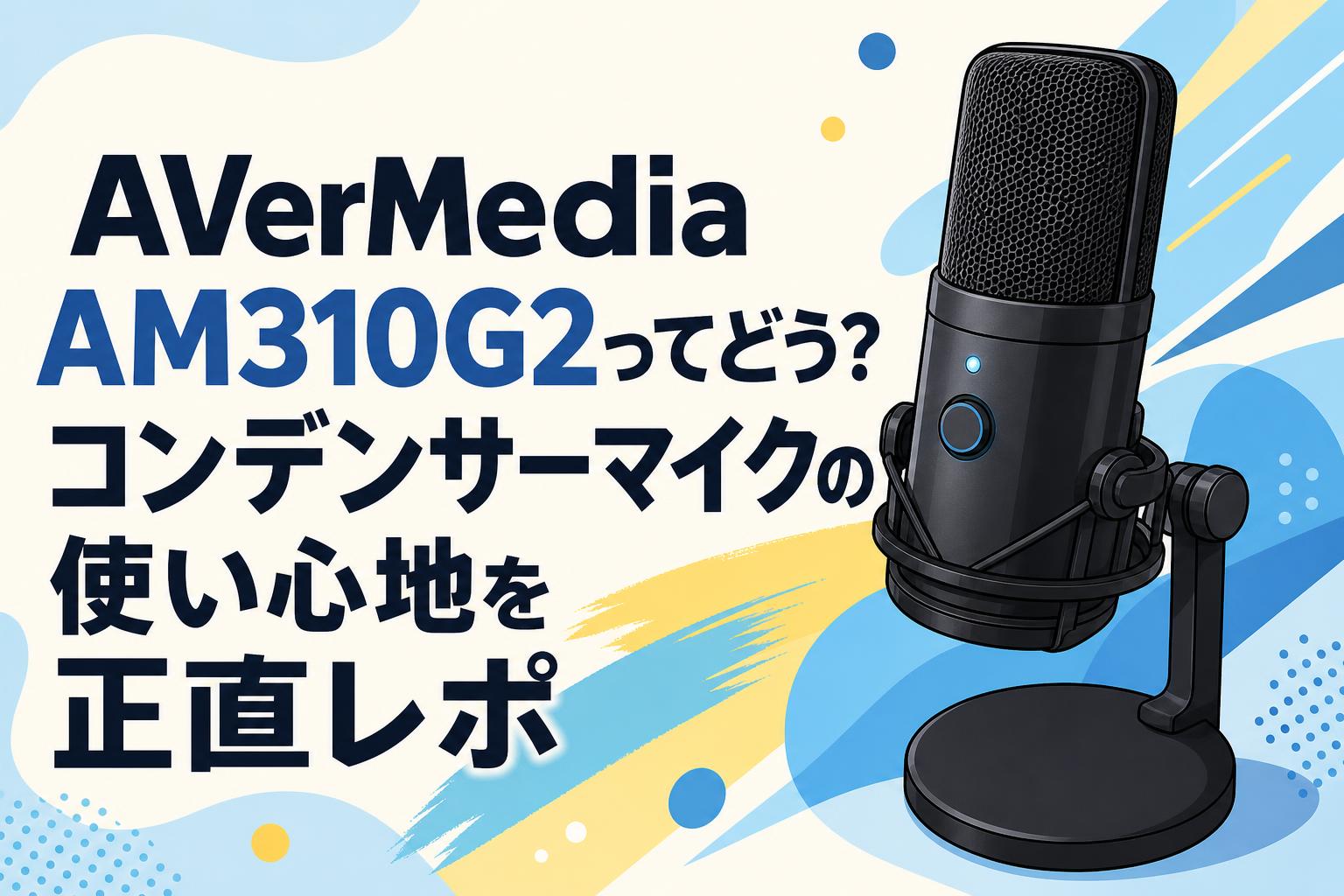 AVerMedia AM310G2ってどう？コンデンサーマイクの使い心地を正直レポ