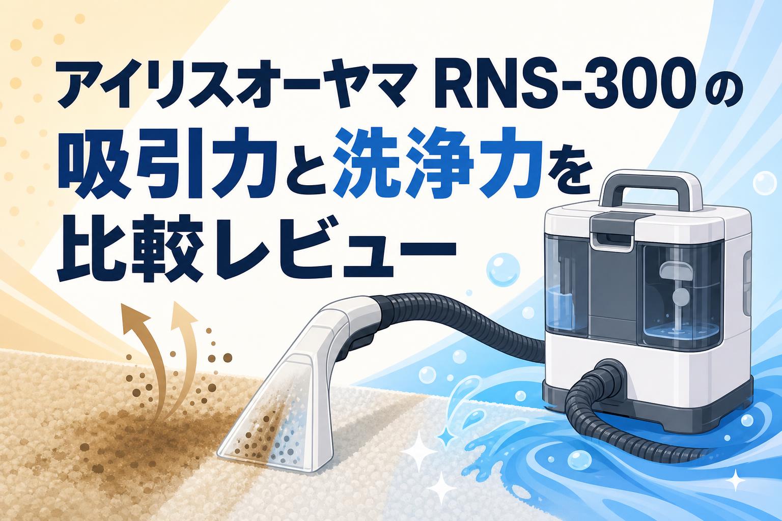 アイリスオーヤマ RNS-300 の吸引力と洗浄力を比較レビュー | PANDA