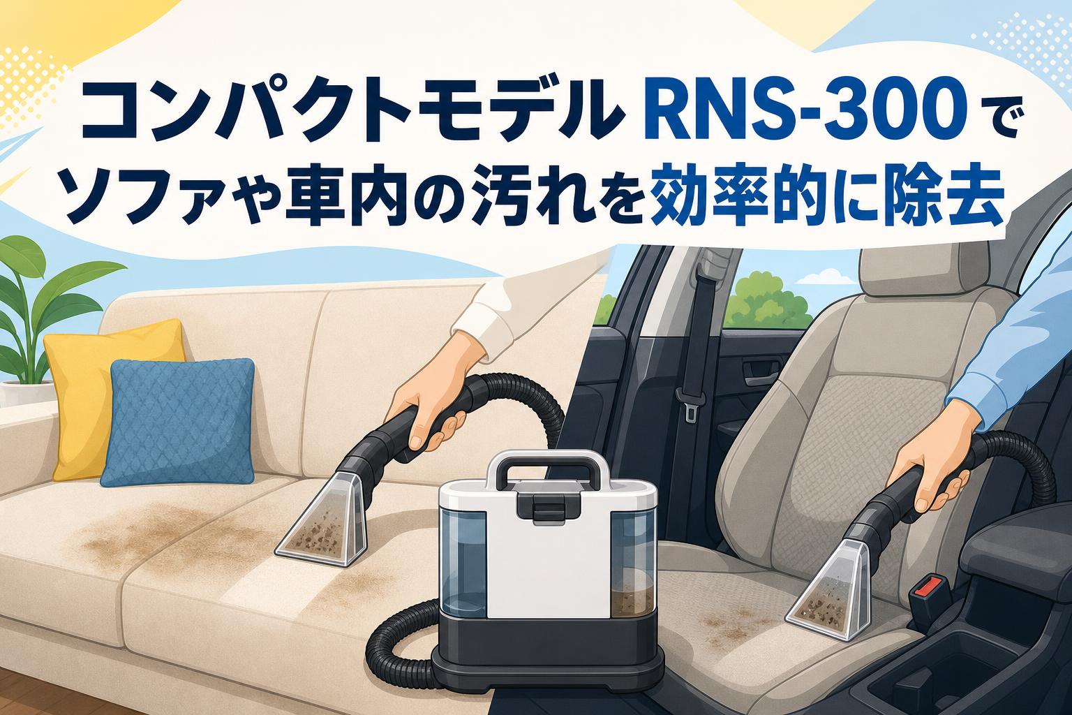 コンパクトモデル RNS-300 でソファや車内の汚れを効率的に除去