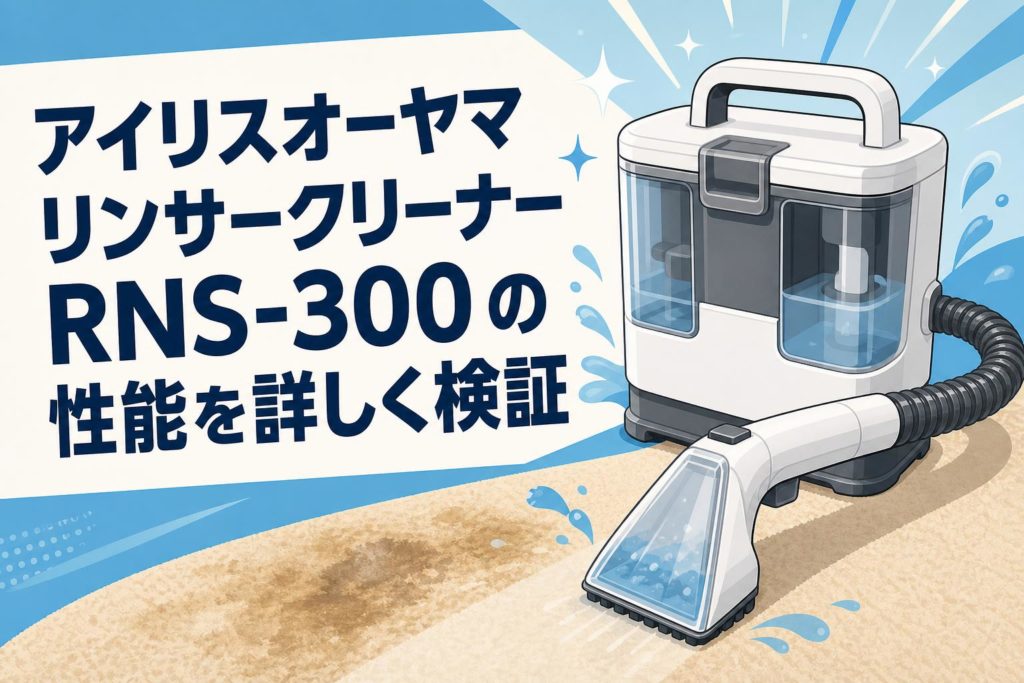 アイリスオーヤマ リンサークリーナー RNS-300 の性能を詳しく検証