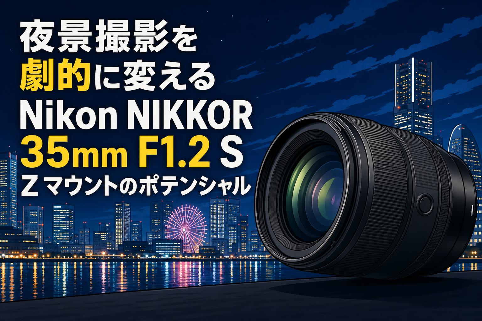 夜景撮影を劇的に変えるNikon NIKKOR 35mm F1.2 S Z マウントの