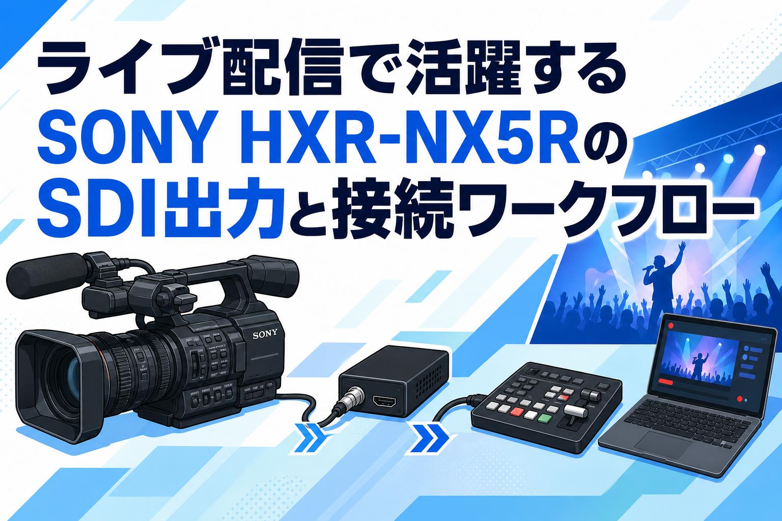ライブ配信で活躍するSONY HXR-NX5RのSDI出力と接続ワークフロー