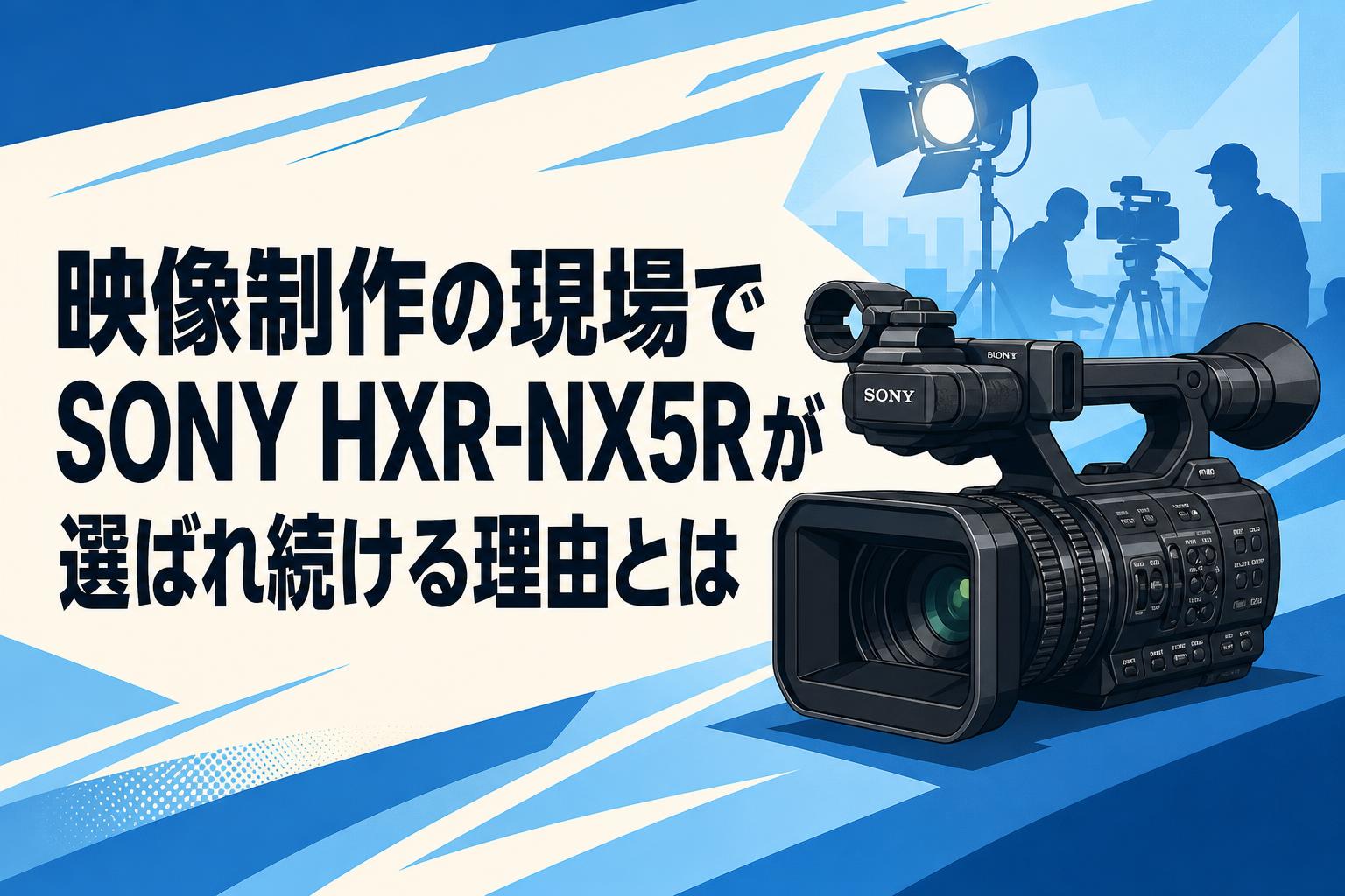 映像制作の現場でSONY HXR-NX5Rが選ばれ続ける理由とは | PANDA TIMES