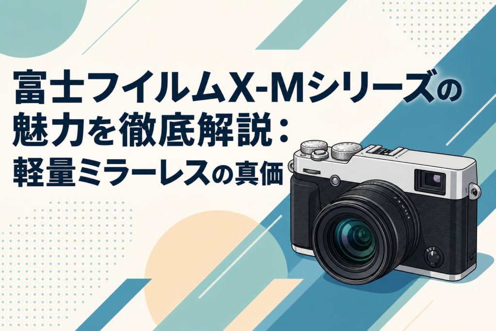 富士フイルムX-Mシリーズの魅力を徹底解説：軽量ミラーレスの真価
