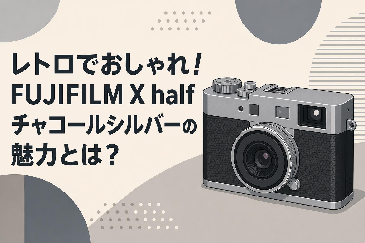 レトロでおしゃれ！FUJIFILM X half チャコールシルバーの魅力とは