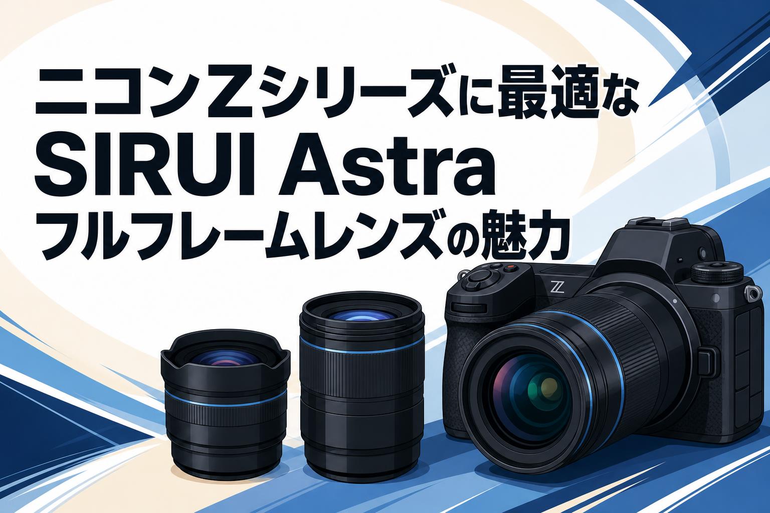 ニコンZシリーズに最適なSIRUI Astraフルフレームレンズの魅力 | PANDA