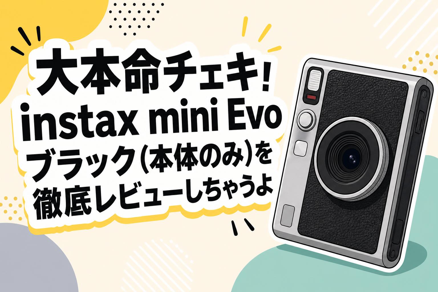 大本命チェキ！instax mini Evo ブラック(本体のみ)を徹底レビューし