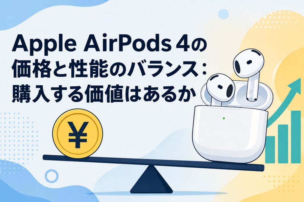 Apple AirPods 4の価格と性能のバランス：購入する価値はあるか