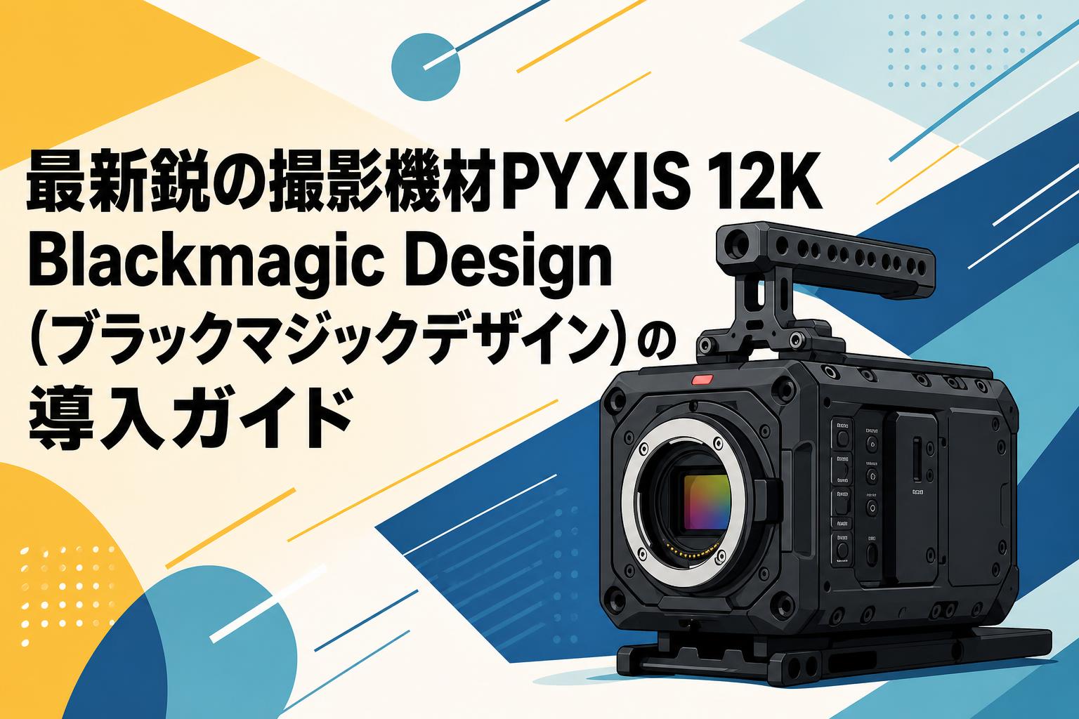 最新鋭の撮影機材PYXIS 12K Blackmagic Design（ブラックマジック