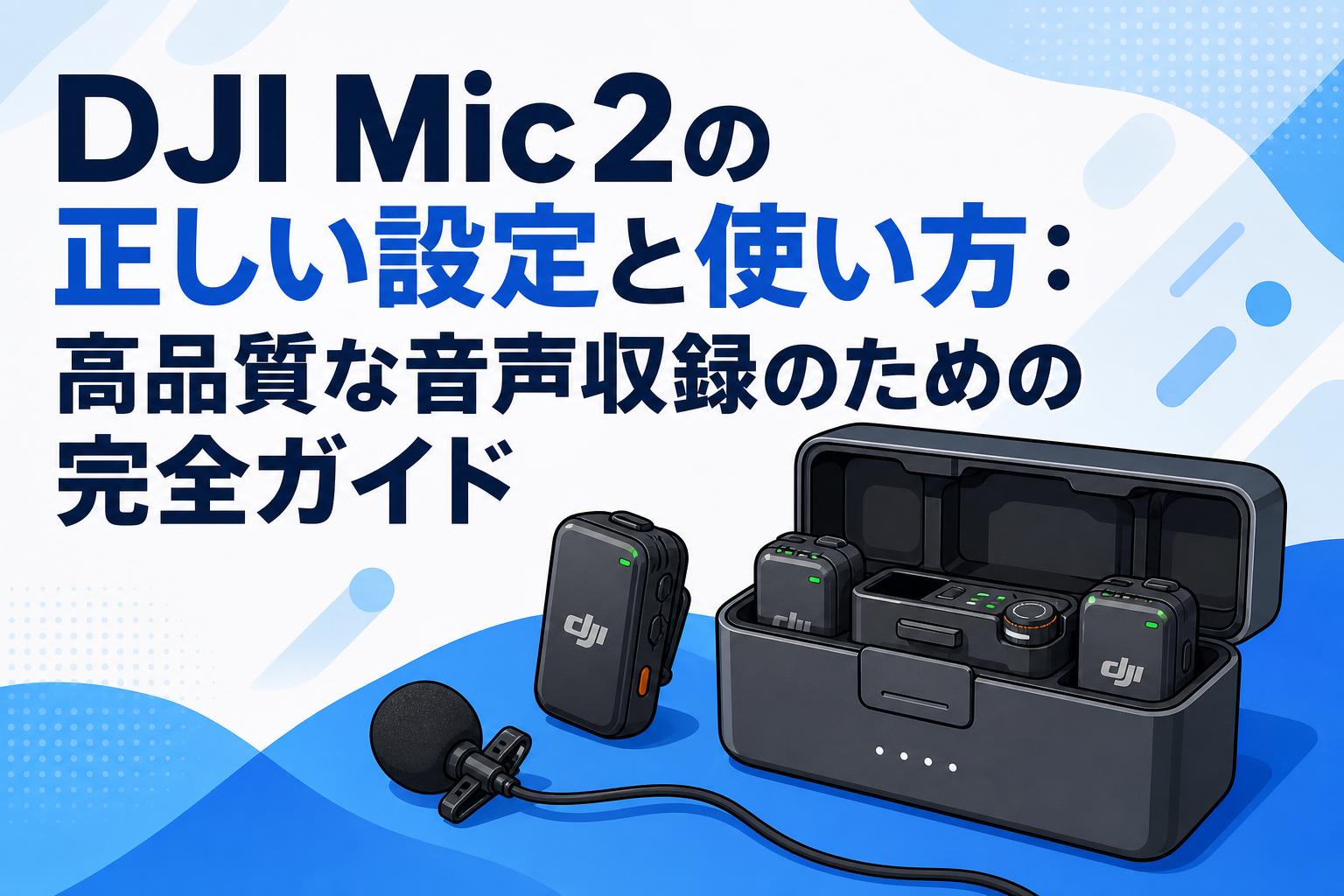 DJI Mic 2の正しい設定と使い方：高品質な音声収録のための完全ガイド