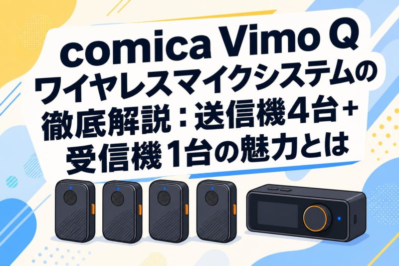 comica Vimo Q ワイヤレスマイクシステムの徹底解説：送信機4台+受信機