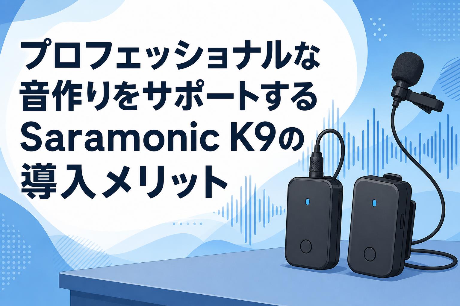 プロフェッショナルな音作りをサポートするSaramonic K9の導入メリット