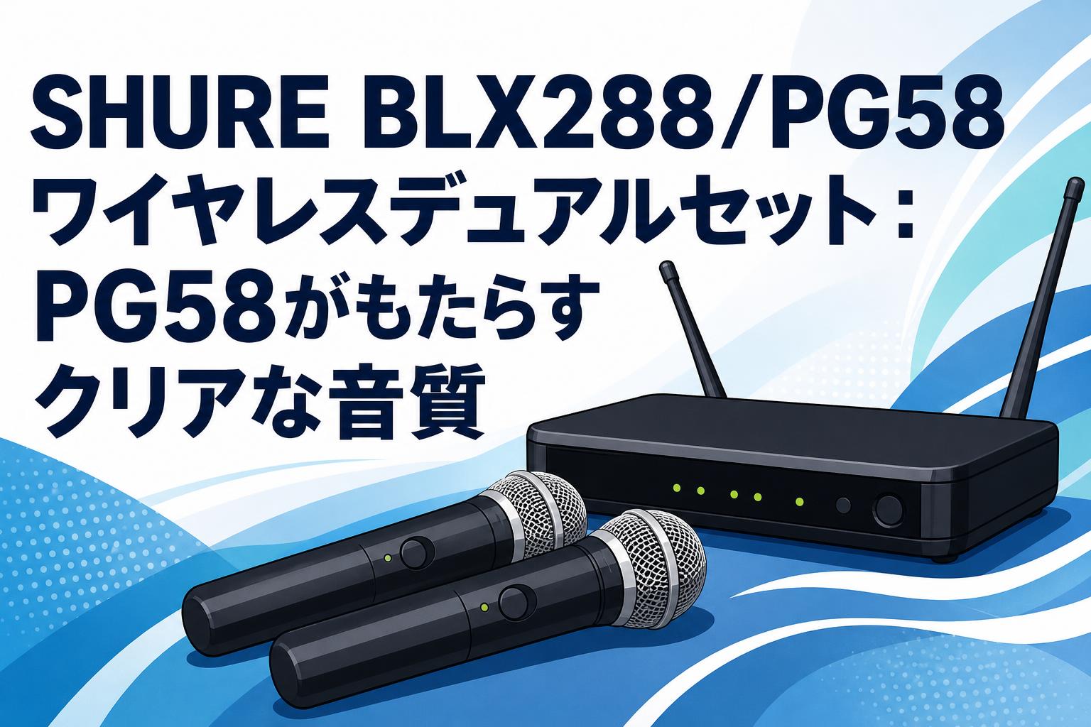 SHURE BLX288/PG58 ワイヤレスデュアルセット：PG58がもたらすクリアな