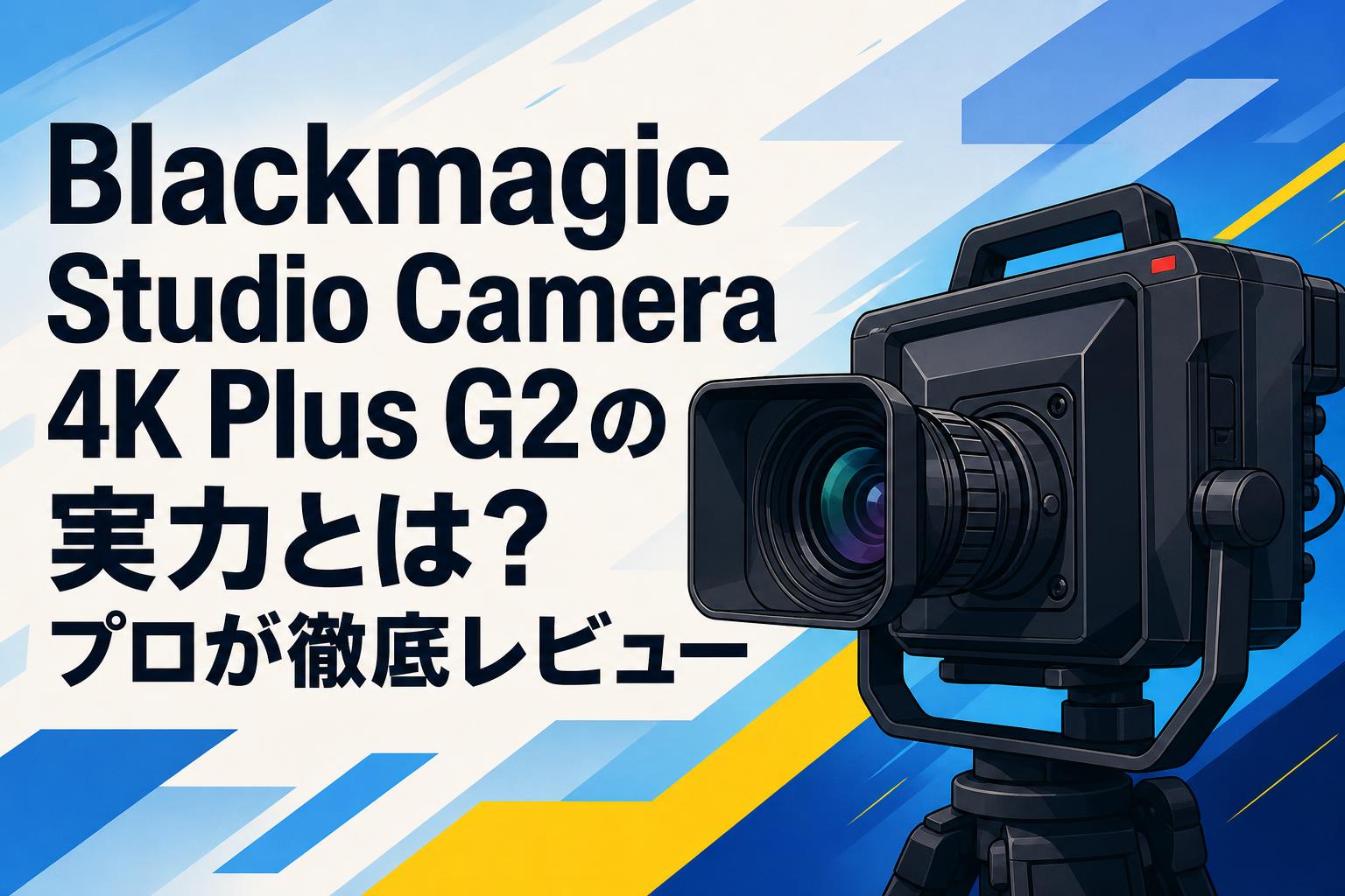 Blackmagic Studio Camera 4K Plus G2の実力とは？プロが徹底レビュー