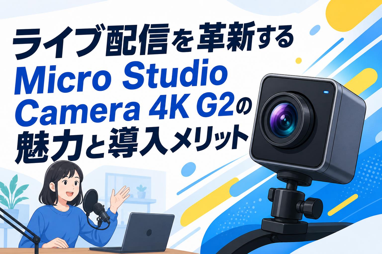 ライブ配信を革新するMicro Studio Camera 4K G2の魅力と導入メリット