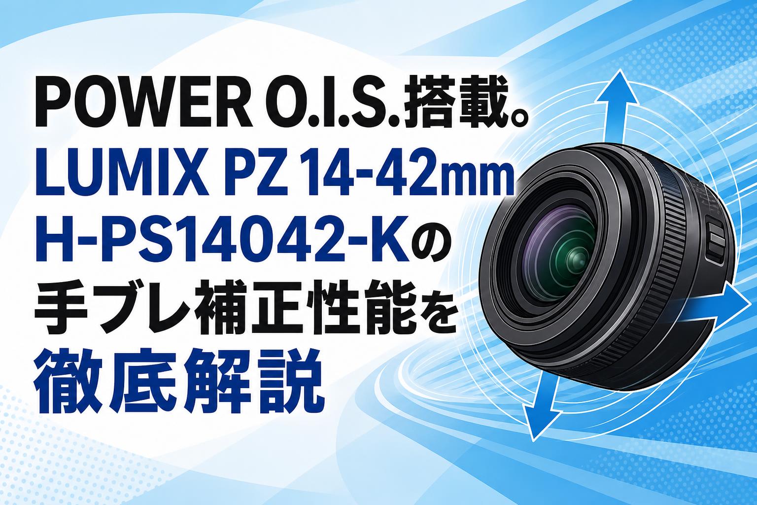 POWER O.I.S.搭載。LUMIX PZ 14-42mm H-PS14042-Kの手ブレ補正性能を