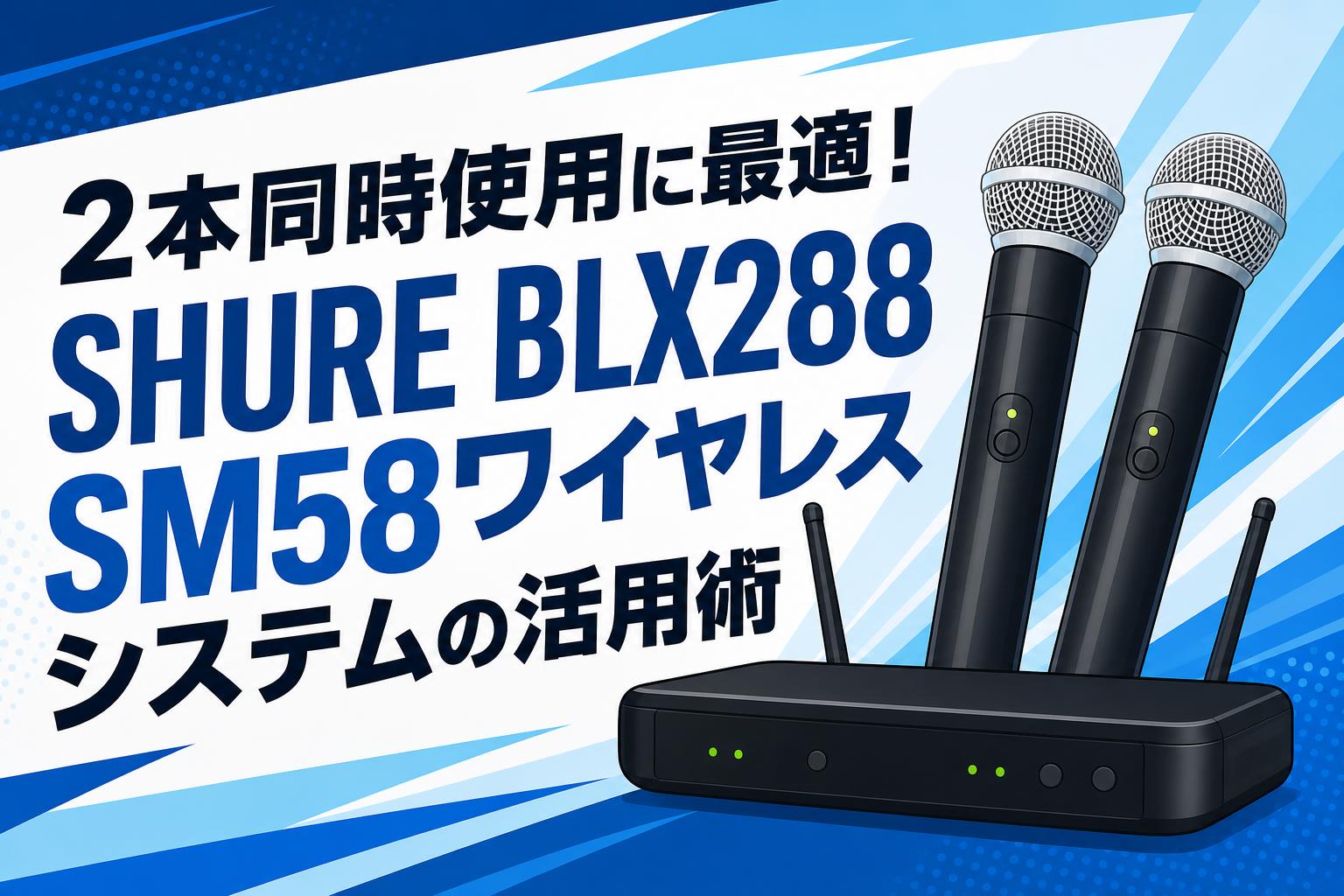 2本同時使用に最適！SHURE BLX288 SM58ワイヤレスシステムの活用術