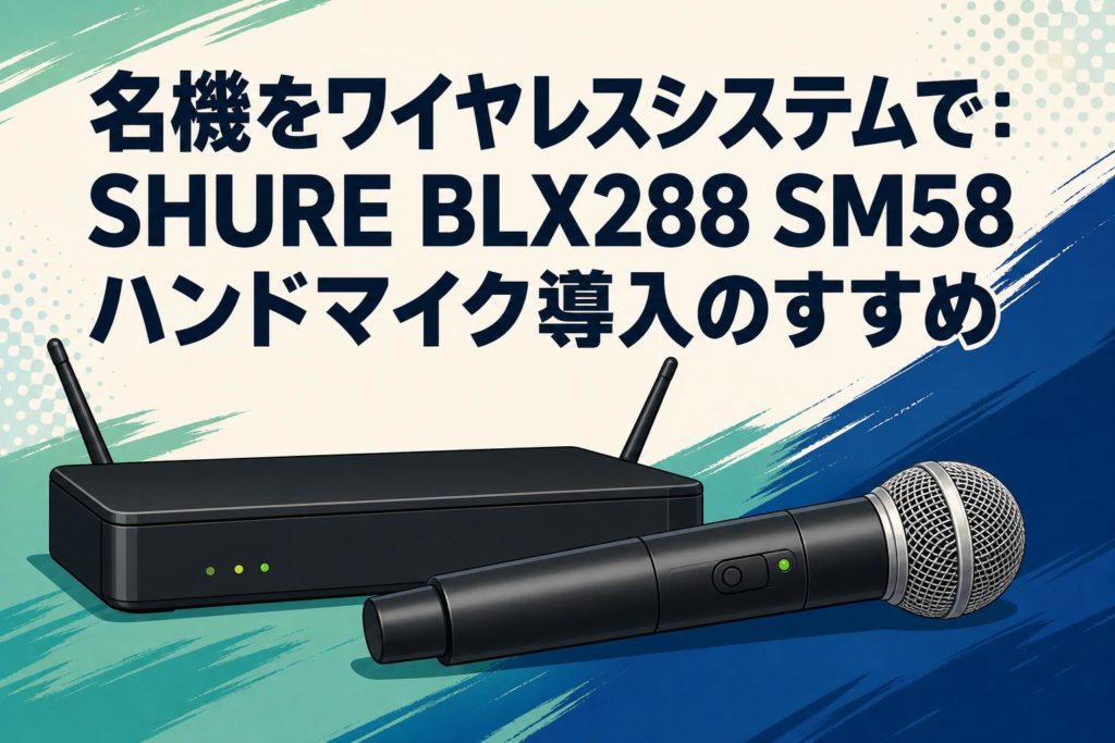 名機をワイヤレスシステムで：SHURE BLX288 SM58ハンドマイク導入の
