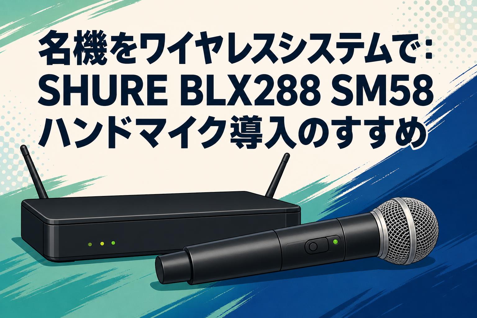 名機をワイヤレスシステムで：SHURE BLX288 SM58ハンドマイク導入の