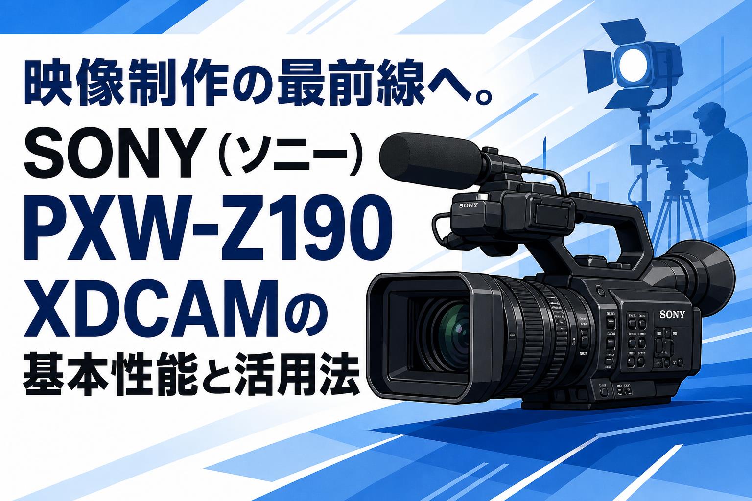 映像制作の最前線へ。SONY（ソニー）PXW-Z190 XDCAMの基本性能と活用法