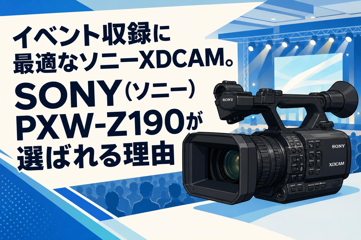 イベント収録に最適なソニーXDCAM。SONY（ソニー）PXW-Z190が選ばれる
