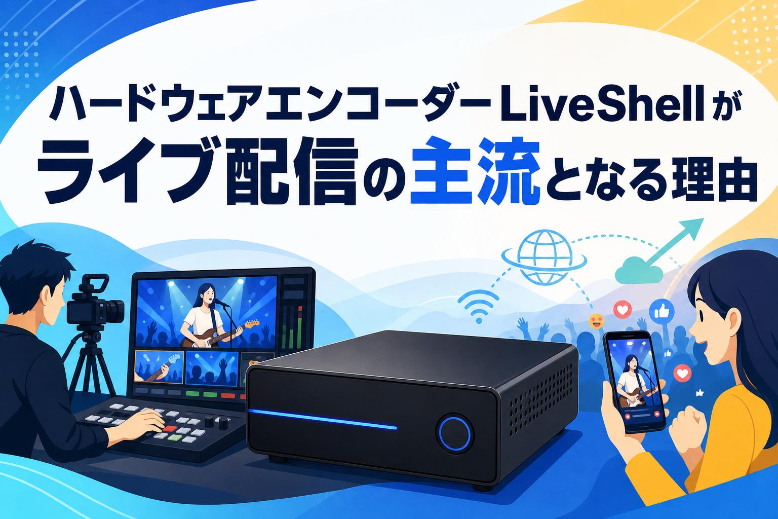 ハードウェアエンコーダーLiveShellがライブ配信の主流となる理由