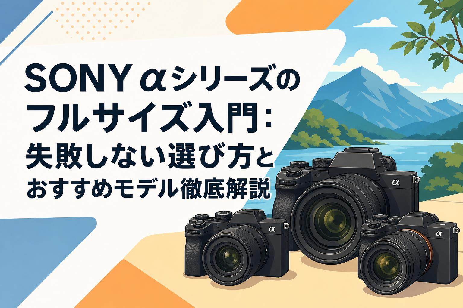 SONYα入門セット SONY αシリーズのフルサイズ入門：失敗しない選び方とおすすめモデル