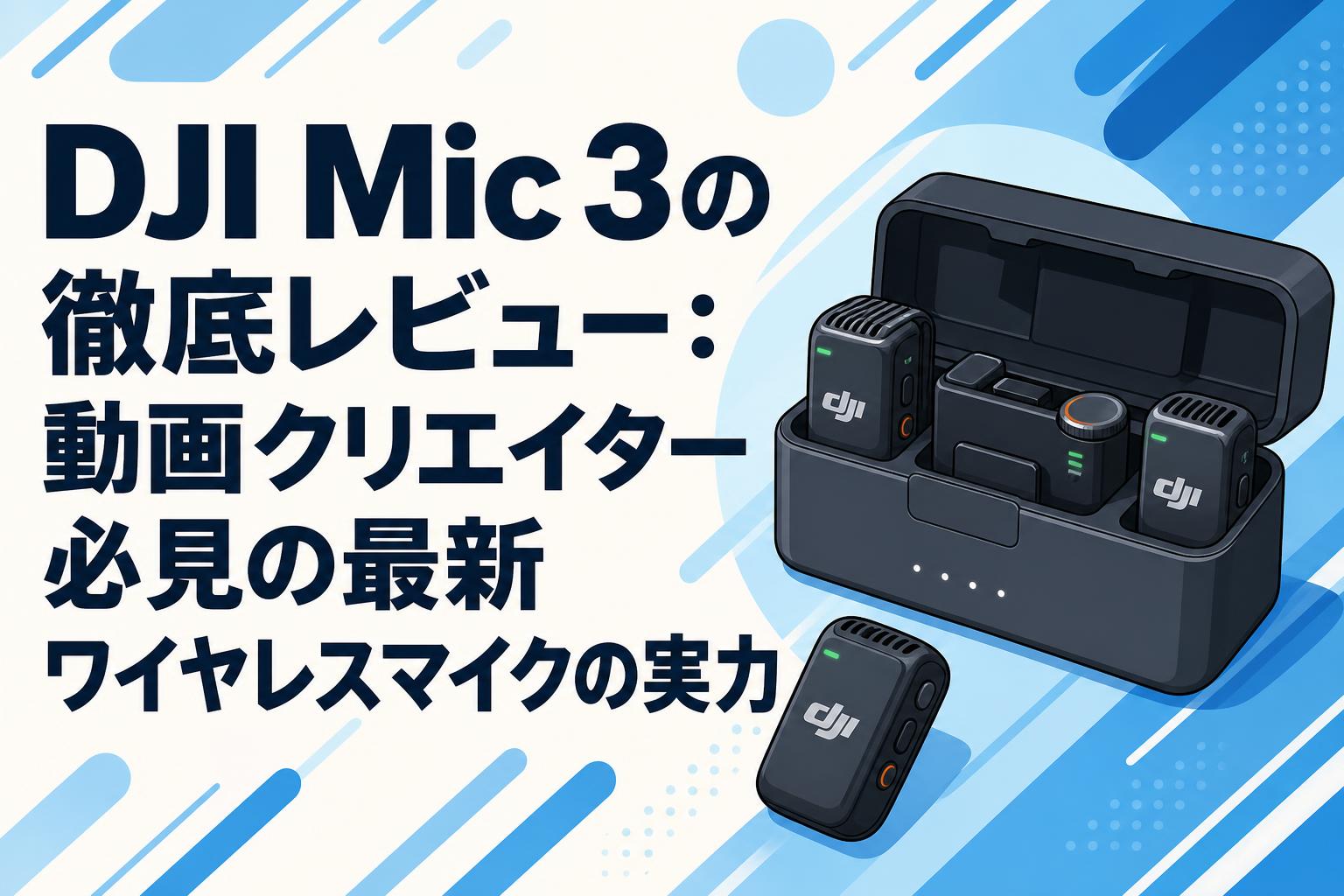 DJI Mic 3の徹底レビュー：動画クリエイター必見の最新ワイヤレス