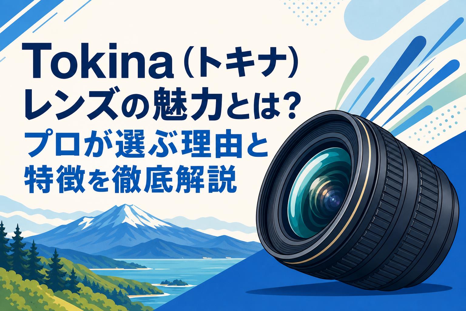 Tokina（トキナ）レンズの魅力とは？プロが選ぶ理由と特徴を徹底解説