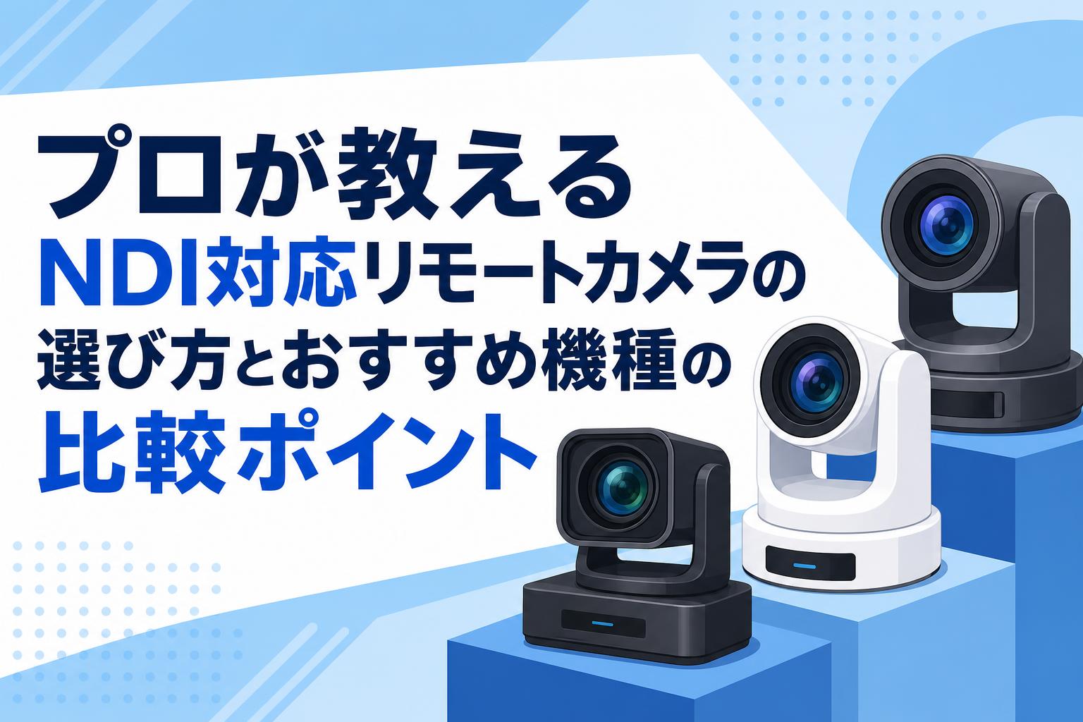 プロが教えるNDI対応リモートカメラの選び方とおすすめ機種の比較