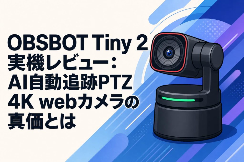 OBSBOT TINY 2 webカメラ　AI自動追跡 ウェブカメラ OBSBOT Tiny 2実機レビュー：AI自動追跡PTZ 4K webカメラの真価とは