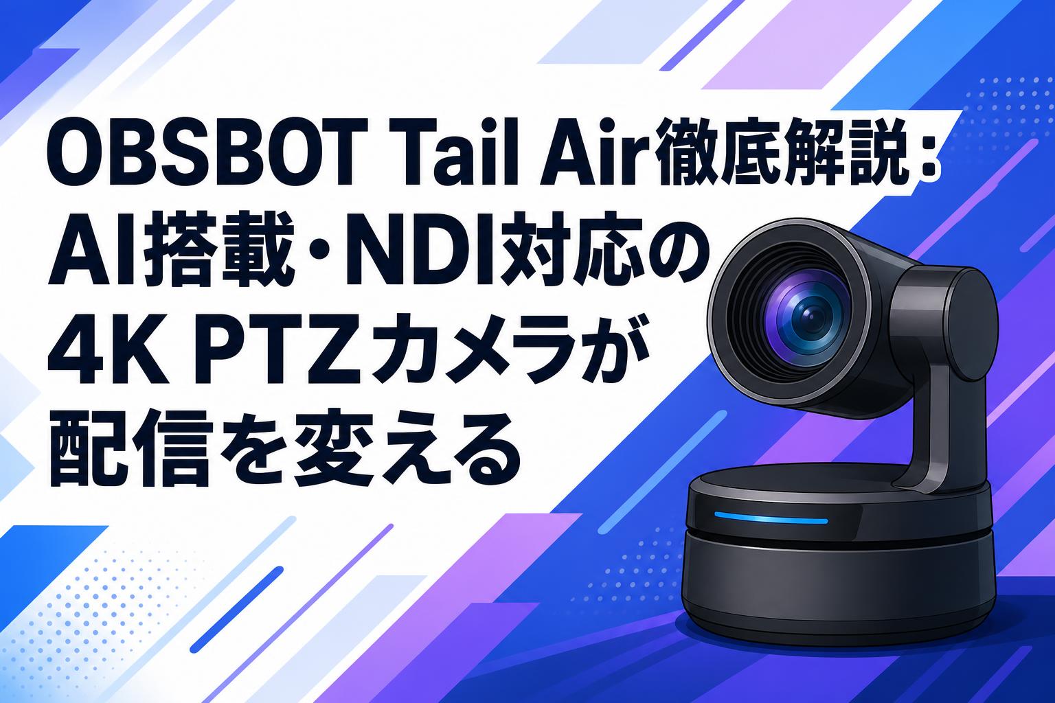 OBSBOT Tail Air徹底解説：AI搭載・NDI対応の4K PTZカメラが配信を
