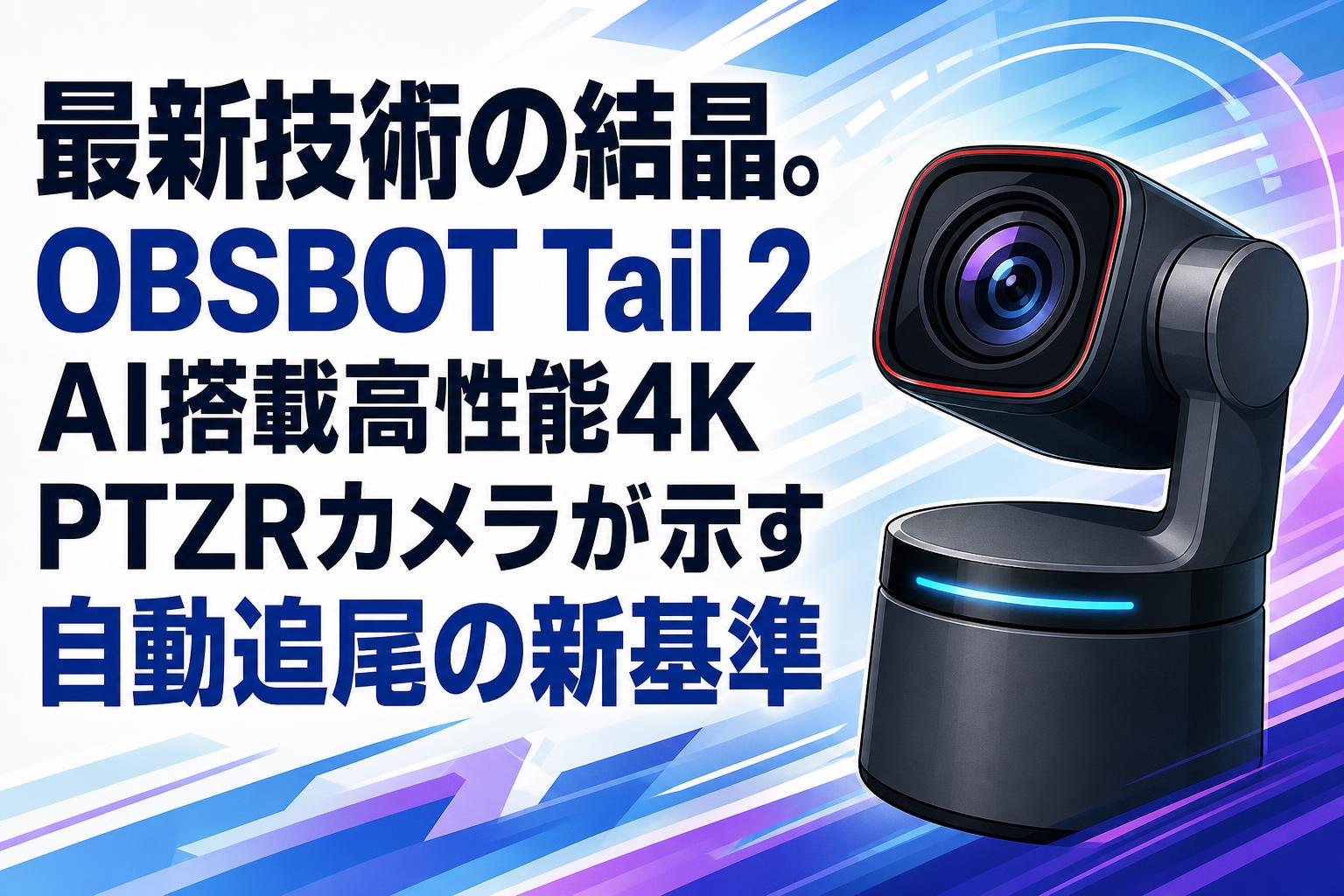 OBSBOT Tail 2 AI追尾カメラ 4K オブスボット 最新技術の結晶。OBSBOT Tail 2 AI搭載高性能4K PTZRカメラが示す自動