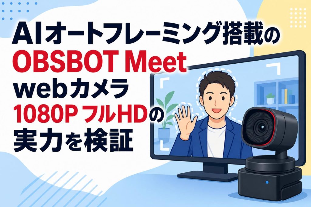 AIオートフレーミング搭載のOBSBOT Meet webカメラ 1080P フルHDの実力