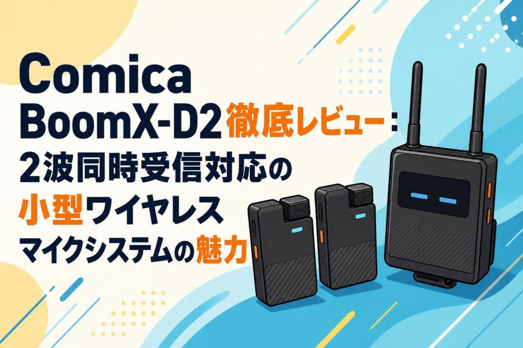 Comica BoomX-D2徹底レビュー：2波同時受信対応の小型ワイヤレスマイク