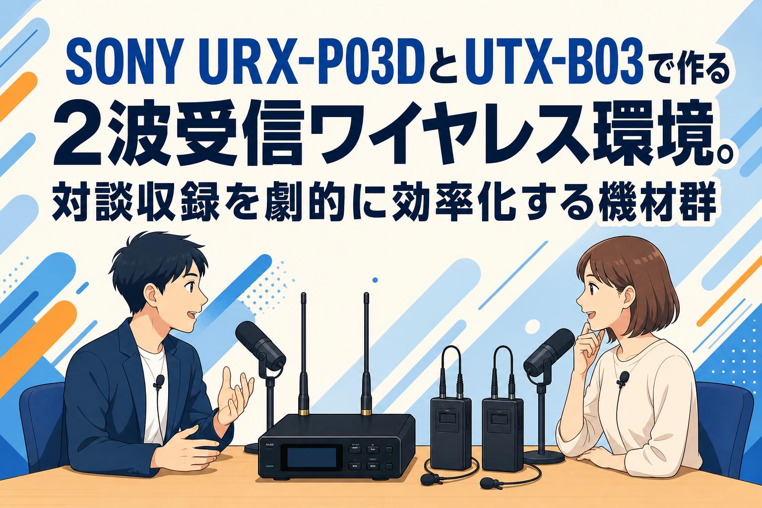 SONY URX-P03DとUTX-B03で作る2波受信ワイヤレス環境。対談収録を劇的