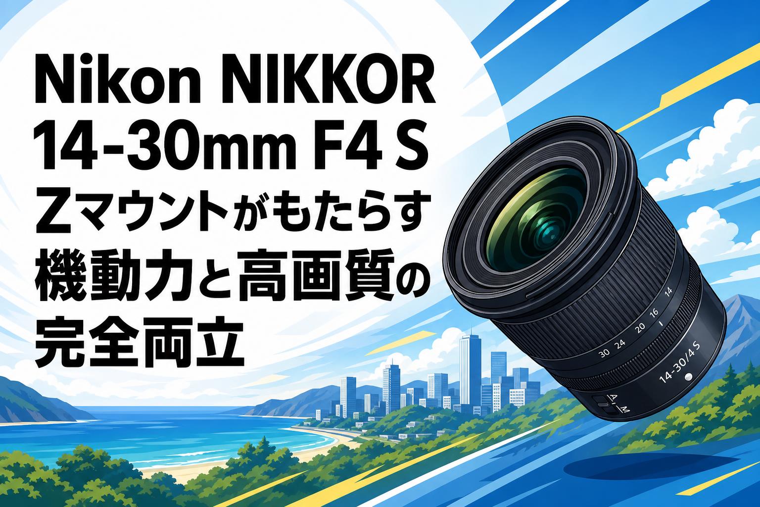 Nikon NIKKOR 14-30mm F4 S Zマウントがもたらす機動力と高画質の完全