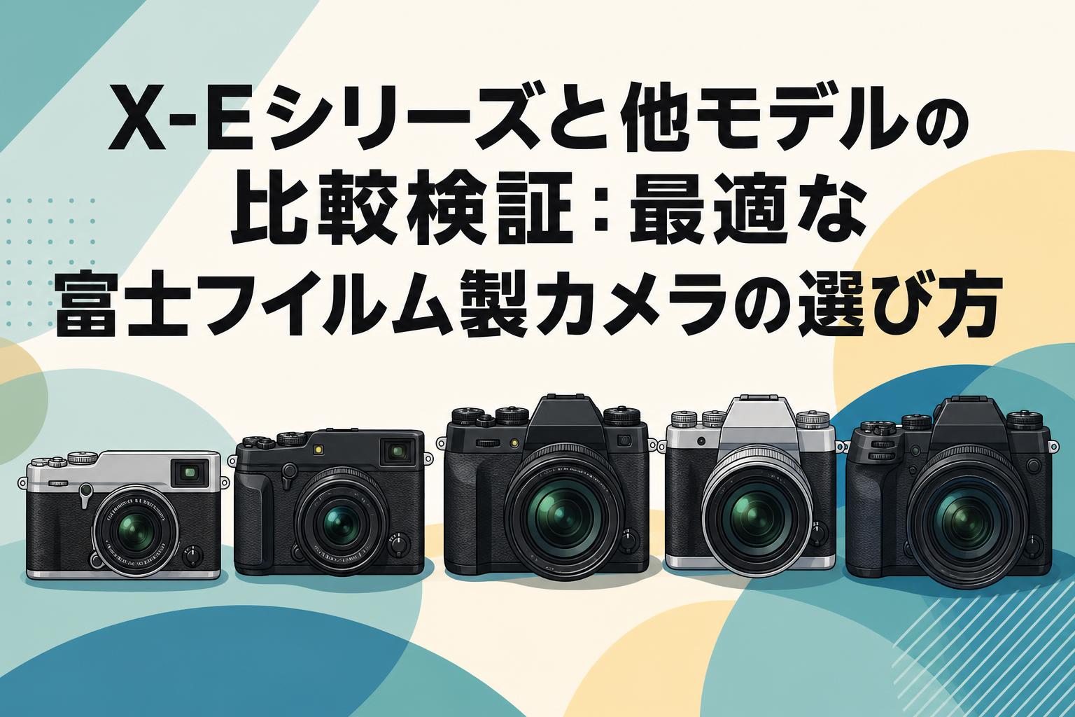 X-Eシリーズと他モデルの比較検証：最適な富士フイルム製カメラの