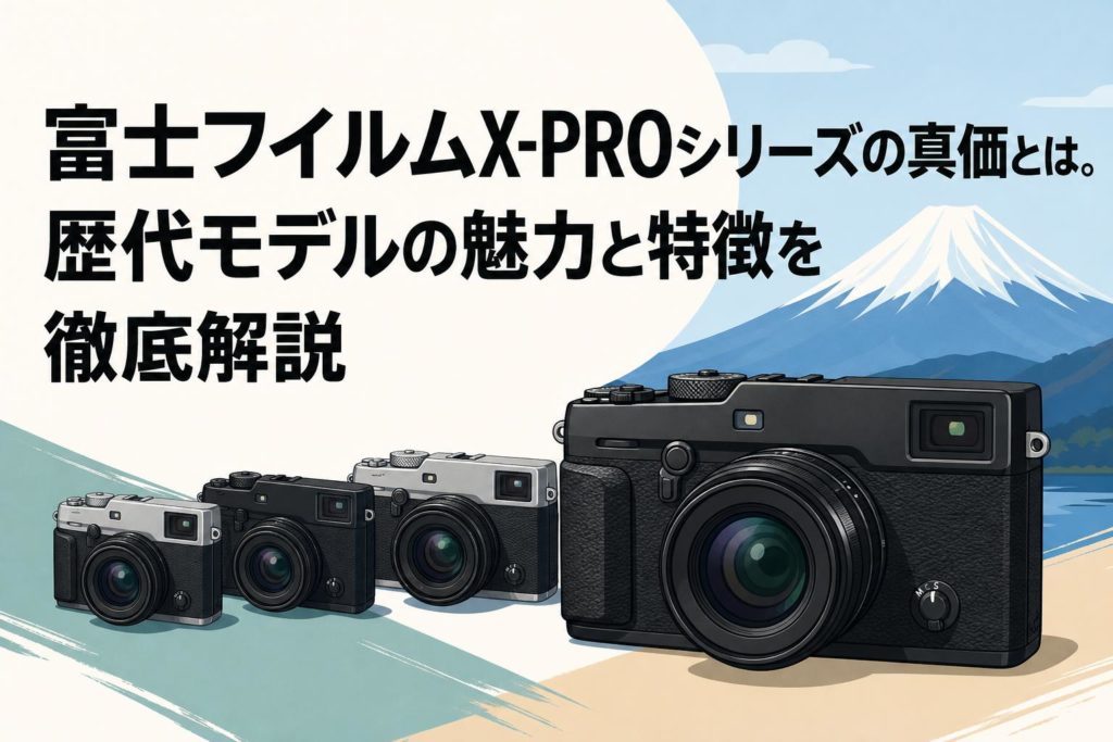 富士フイルムX-PROシリーズの真価とは。歴代モデルの魅力と特徴を徹底