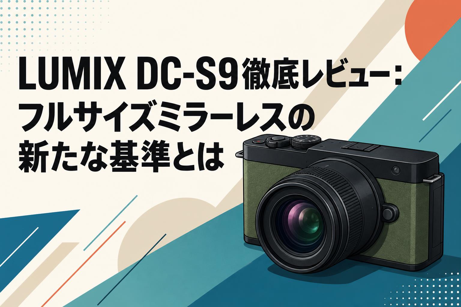 LUMIX DC-S9徹底レビュー：フルサイズミラーレスの新たな基準とは