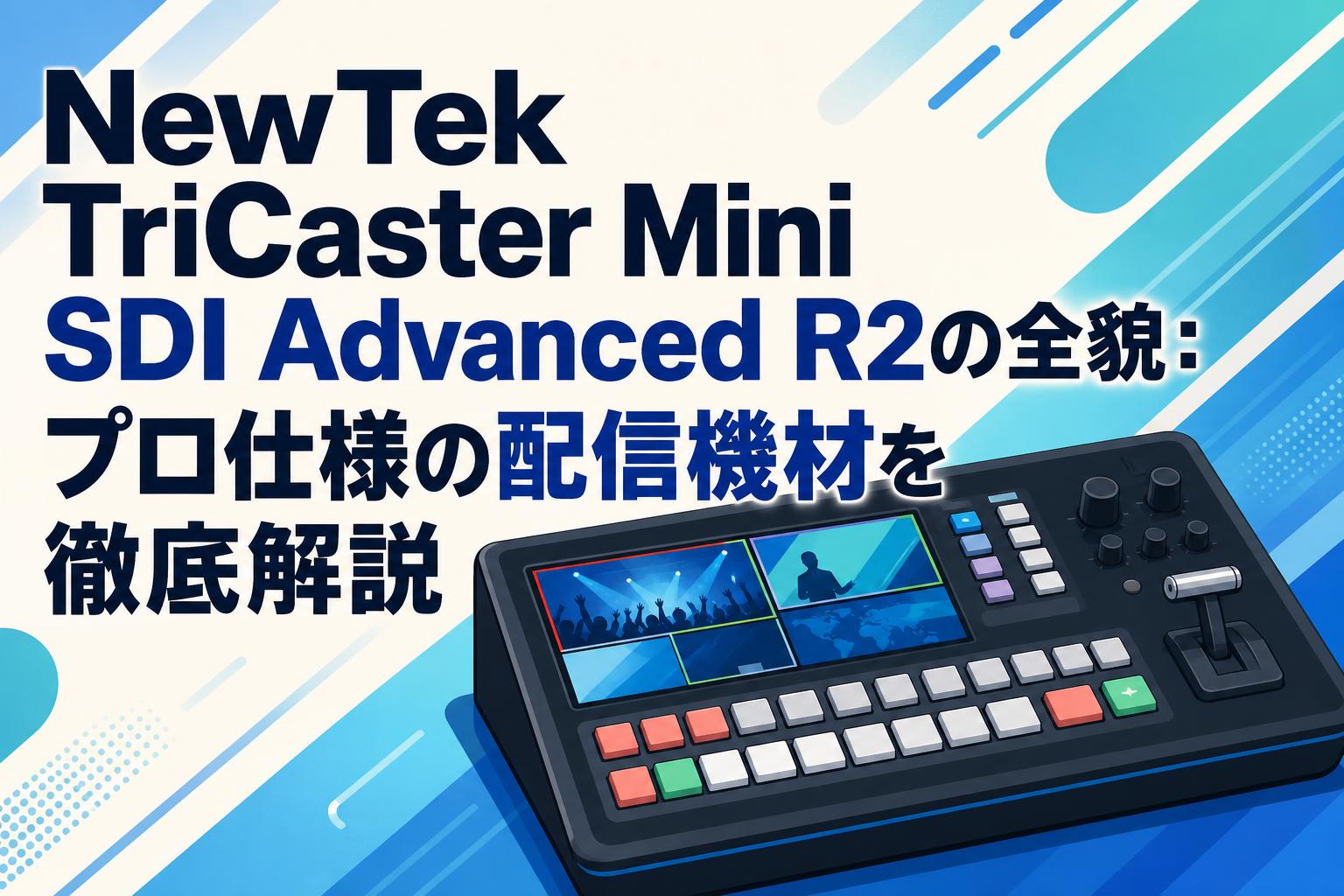 NewTek TriCaster Mini SDI Advanced R2の全貌：プロ仕様の配信機材を