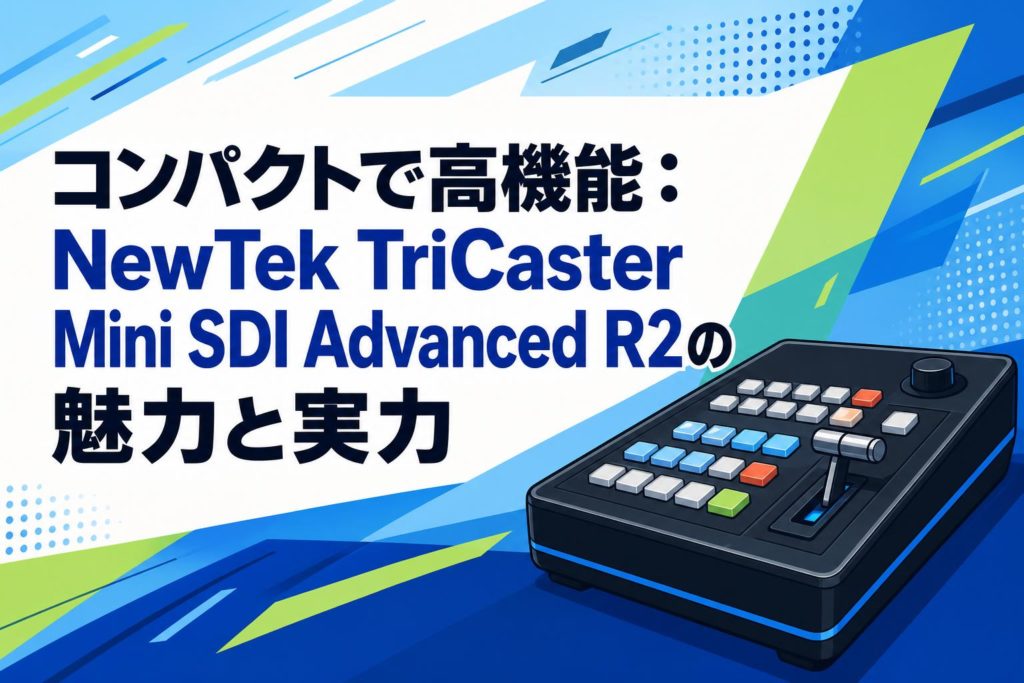 【希少】 TriCaster Mini Advanced R2 SDI② コンパクトで高機能：NewTek TriCaster Mini SDI Advanced R2の魅力と