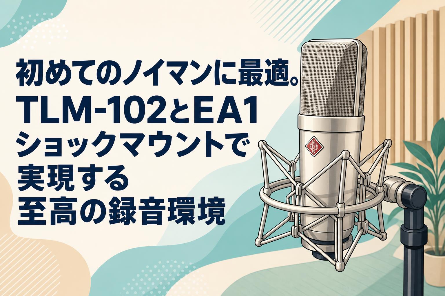 初めてのノイマンに最適。TLM-102とEA1ショックマウントで実現する至高
