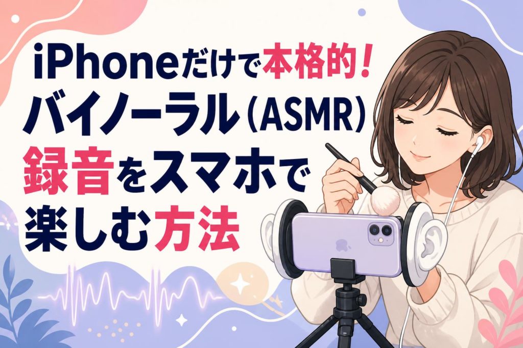 iPhoneだけで本格的!バイノーラル(ASMR)録音をスマホで楽しむ方法 iPhoneだけで本格的!バイノーラル(ASMR)録音をスマホで楽しむ方法