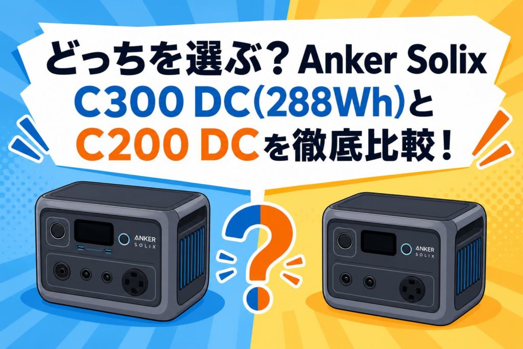 どっちを選ぶ？Anker Solix C300 DC(288Wh)とC200 DCを徹底比較