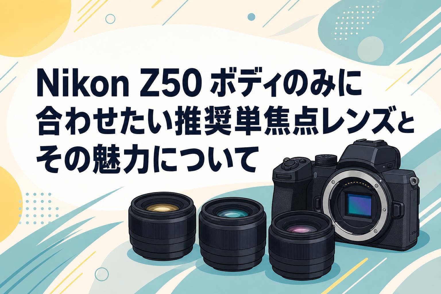 Nikon Z50 ボディのみに合わせたい推奨単焦点レンズとその魅力について