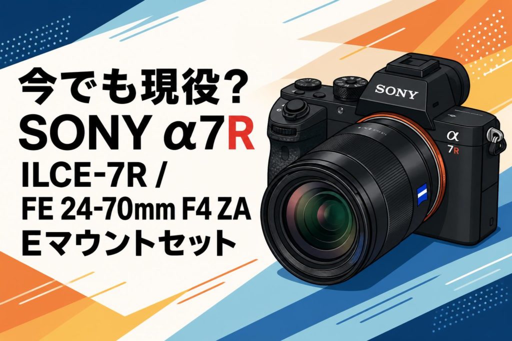今でも現役？SONY α7R ILCE-7R / FE 24-70mm F4 ZA Eマウントセット