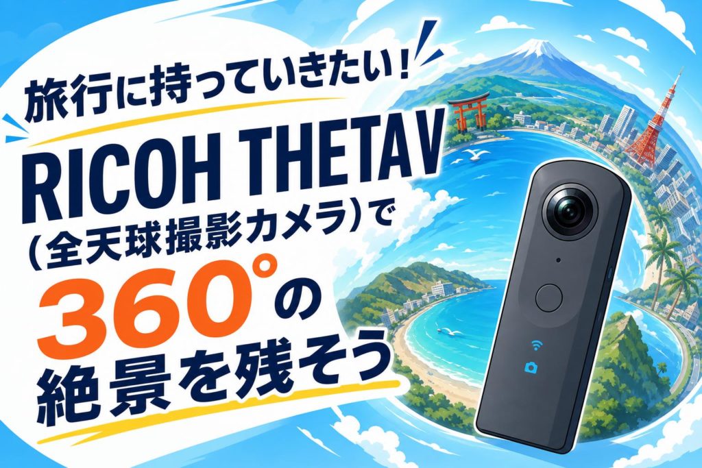 旅行に持っていきたい!RICOH THETA V(全天球撮影カメラ)で360°の 旅行に持っていきたい!RICOH THETA V(全天球撮影カメラ)で360°の