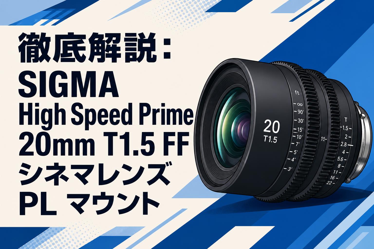 ビークレンズ 徹底解説：SIGMA High Speed Prime 20mm T1.5 FF シネマレンズ PL